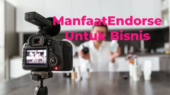 Arti Endorse Dan Manfaatnya Bagi Bisnis