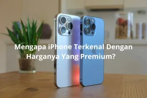 Alasan Mengapa iPhone Dikenal dengan Harganya yang Premium