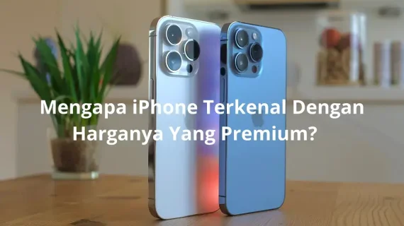 Alasan Mengapa iPhone Dikenal dengan Harganya yang Premium
